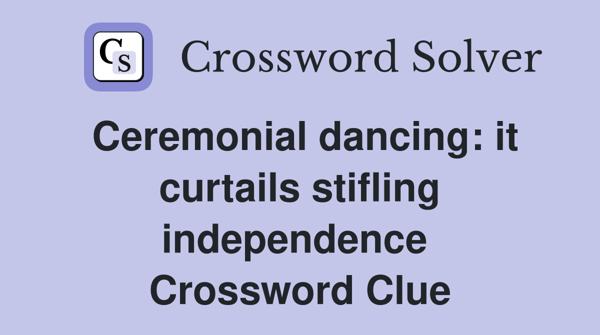 Ceremonial dancing: it curtails stifling independence  Crossword Clue