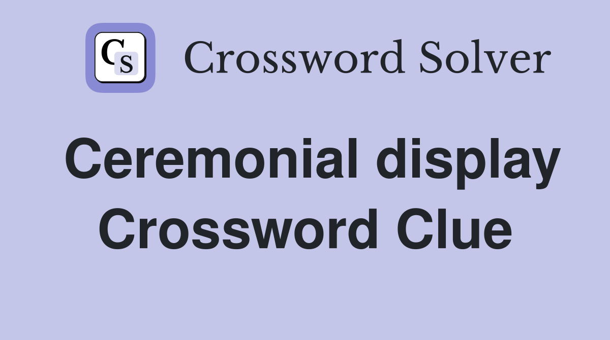 Ceremonial display Crossword Clue