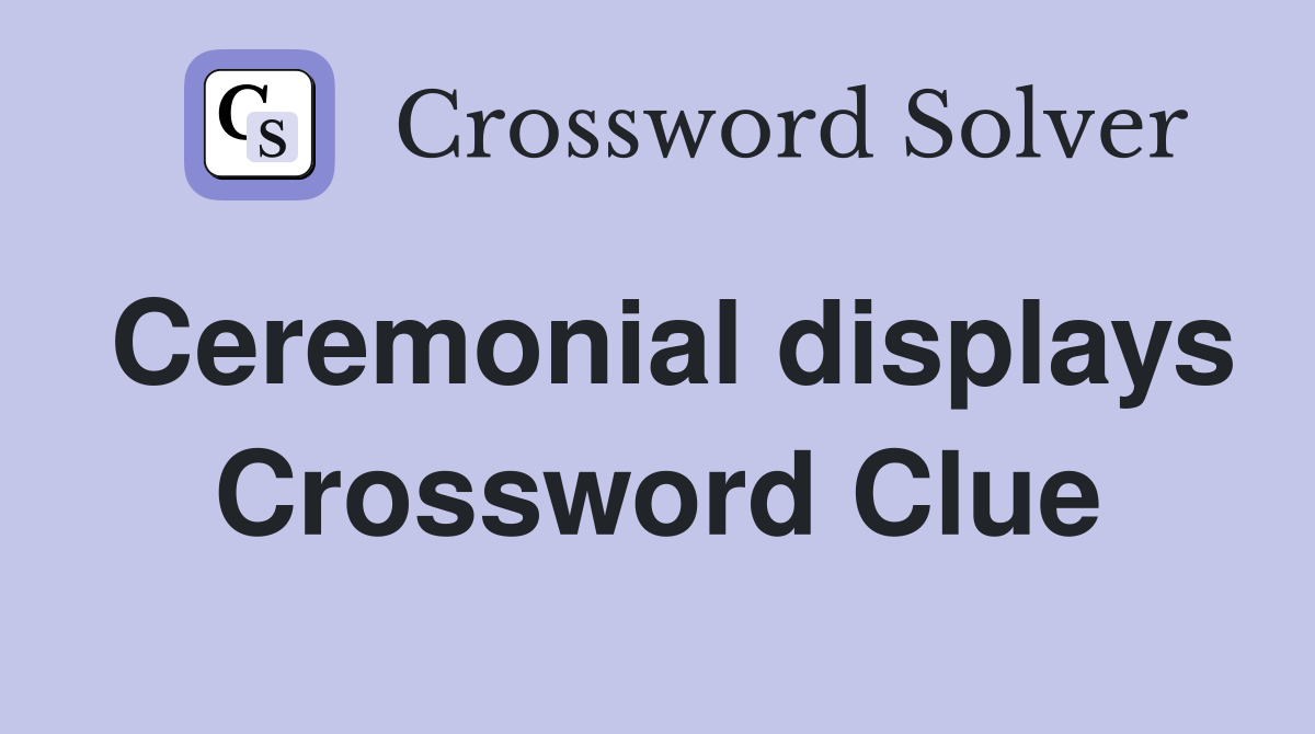 Ceremonial displays Crossword Clue