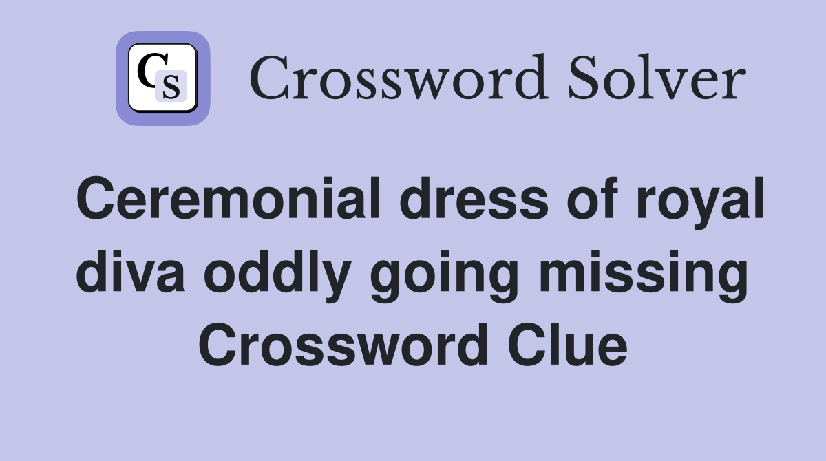 Ceremonial dress of royal diva oddly going missing Crossword Clue