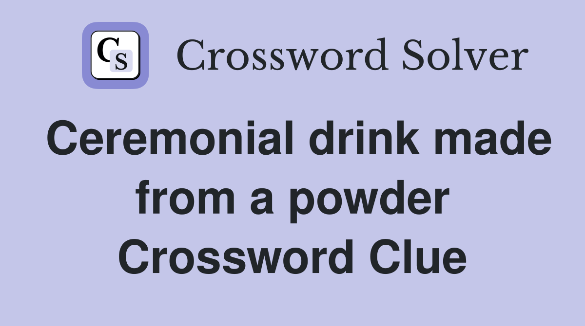 Ceremonial drink made from a powder Crossword Clue
