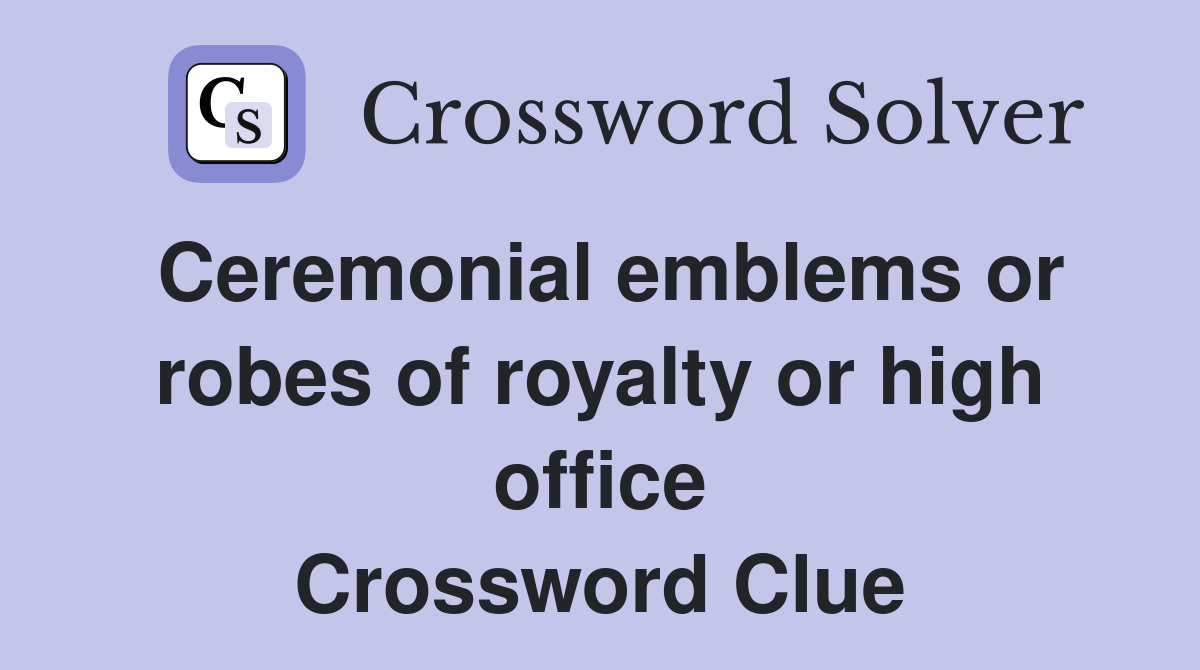 Ceremonial emblems or robes of royalty or high office Crossword Clue