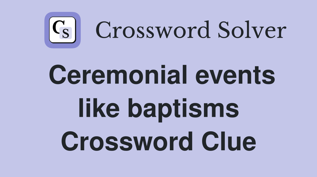 Ceremonial events like baptisms Crossword Clue