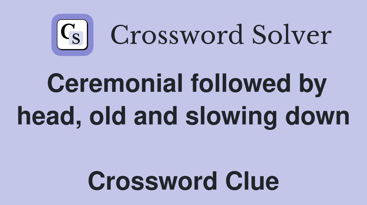 Ceremonial followed by head, old and slowing down  Crossword Clue