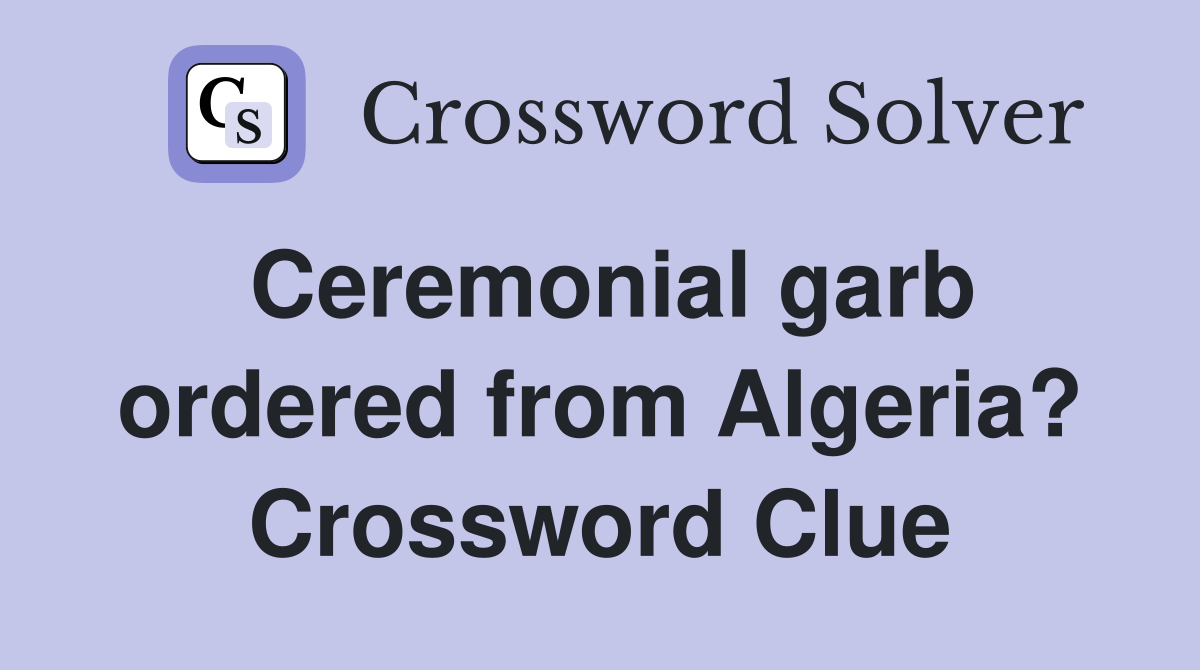 Ceremonial garb ordered from Algeria? Crossword Clue
