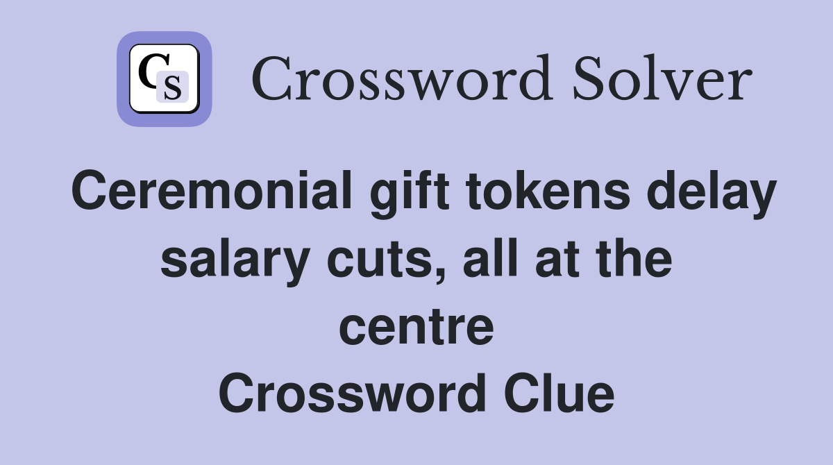 Ceremonial gift tokens delay salary cuts, all at the centre Crossword Clue