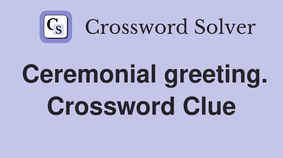 Ceremonial greeting. Crossword Clue