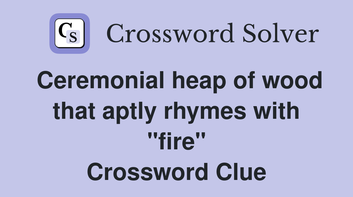 Ceremonial heap of wood that aptly rhymes with "fire" Crossword Clue