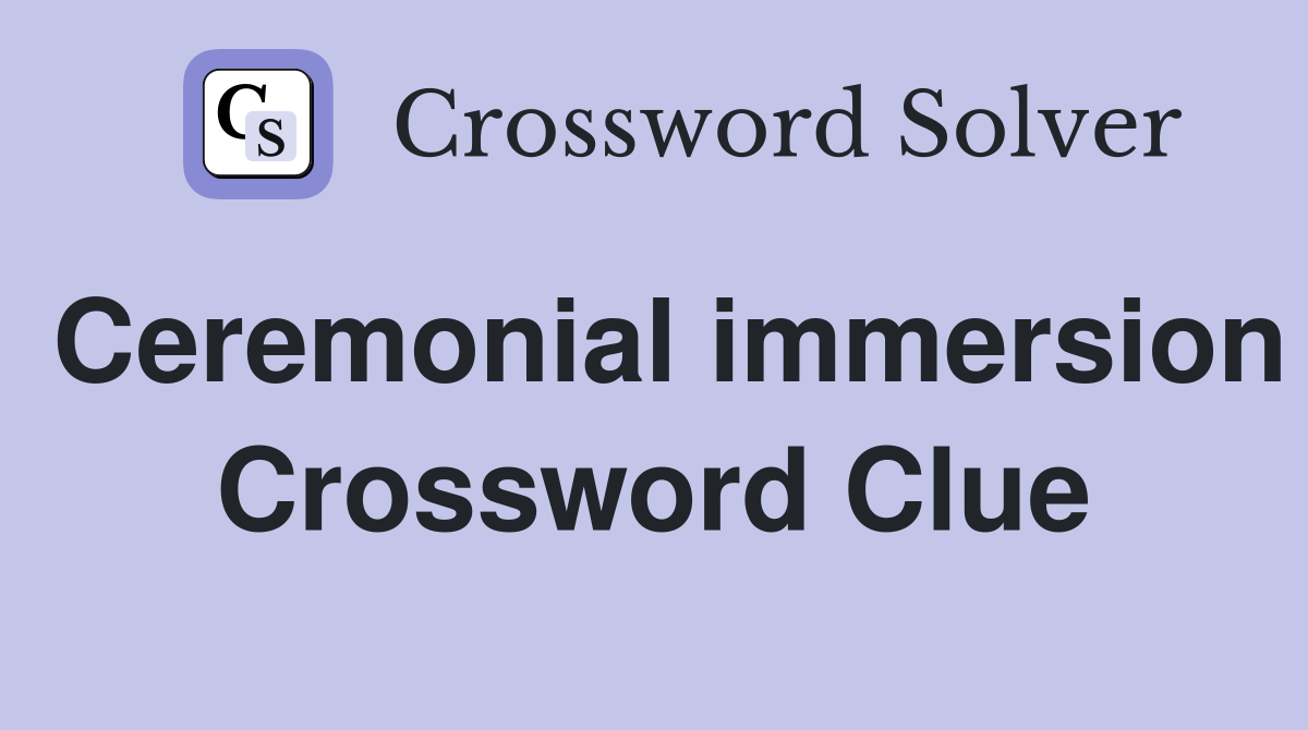 Ceremonial immersion Crossword Clue