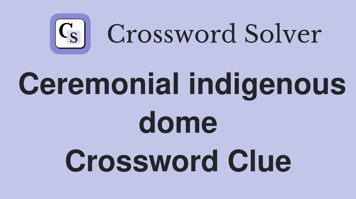 Ceremonial indigenous dome Crossword Clue