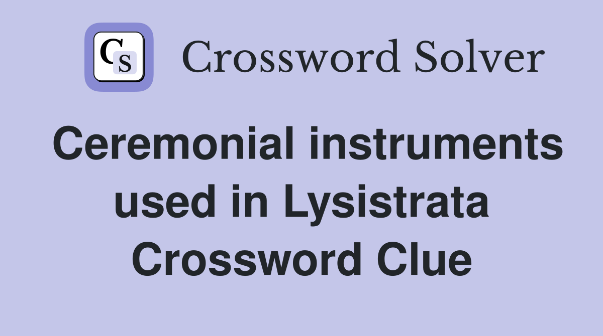Ceremonial instruments used in Lysistrata Crossword Clue