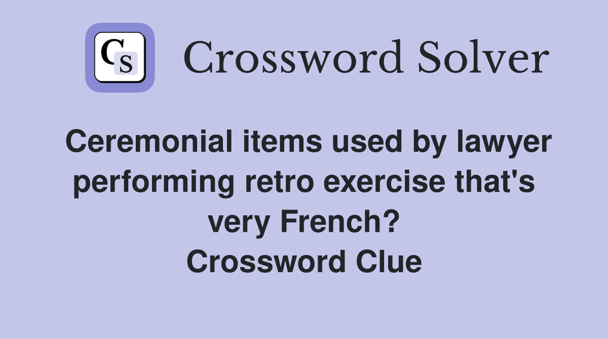 Ceremonial items used by lawyer performing retro exercise that's very French? Crossword Clue