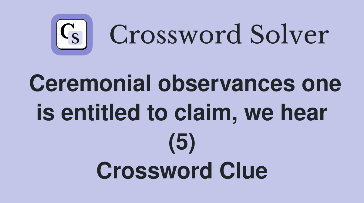 Ceremonial observances one is entitled to claim, we hear (5) Crossword Clue