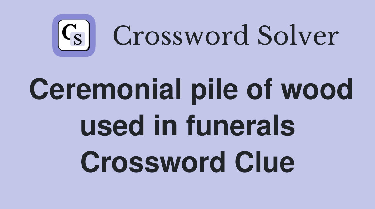 Ceremonial pile of wood used in funerals Crossword Clue