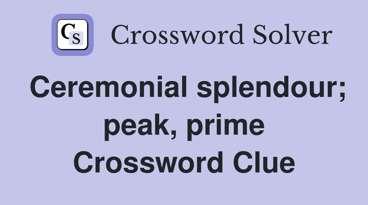 Ceremonial splendour; peak, prime Crossword Clue