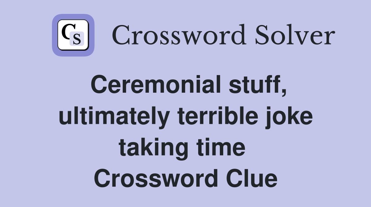Ceremonial stuff, ultimately terrible joke taking time  Crossword Clue