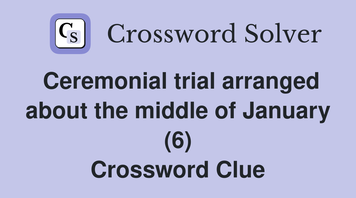 Ceremonial trial arranged about the middle of January (6) Crossword Clue