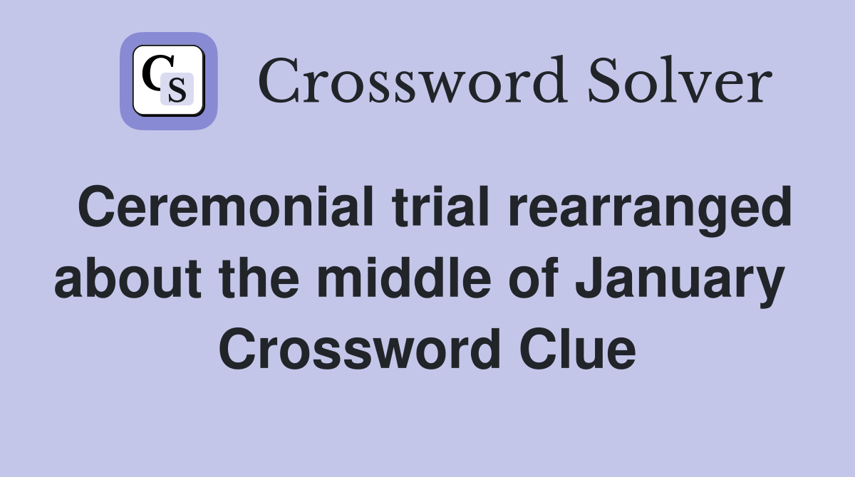 Ceremonial trial rearranged about the middle of January  Crossword Clue