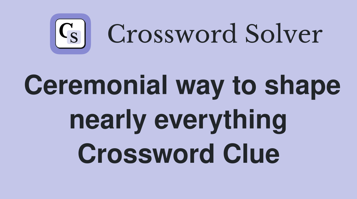 Ceremonial way to shape nearly everything Crossword Clue