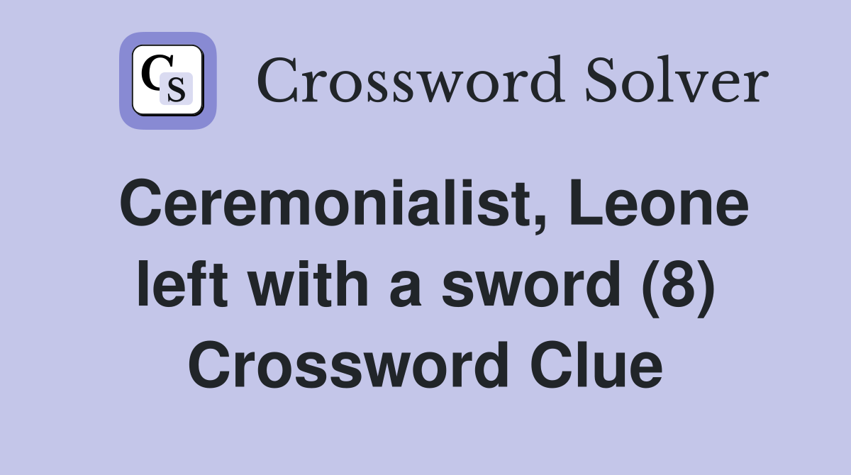 Ceremonialist, Leone left with a sword (8) Crossword Clue