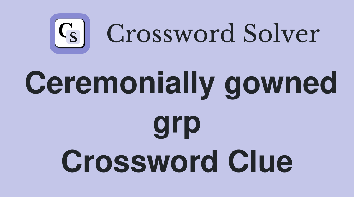 Ceremonially gowned grp Crossword Clue