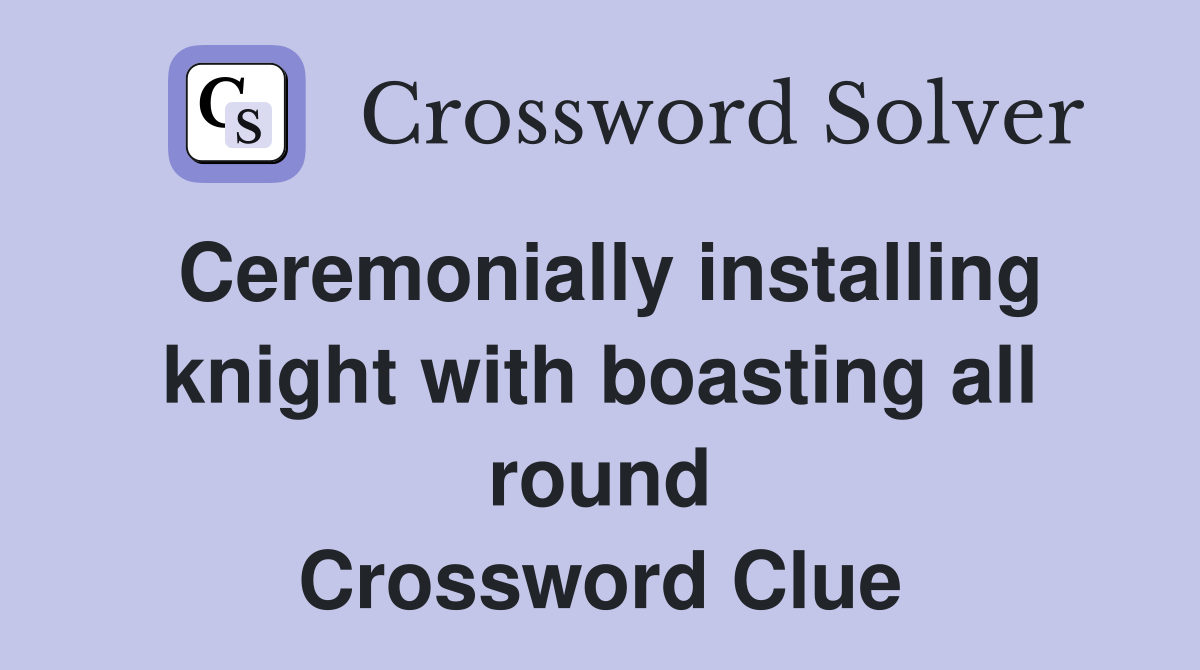 Ceremonially installing knight with boasting all round Crossword Clue