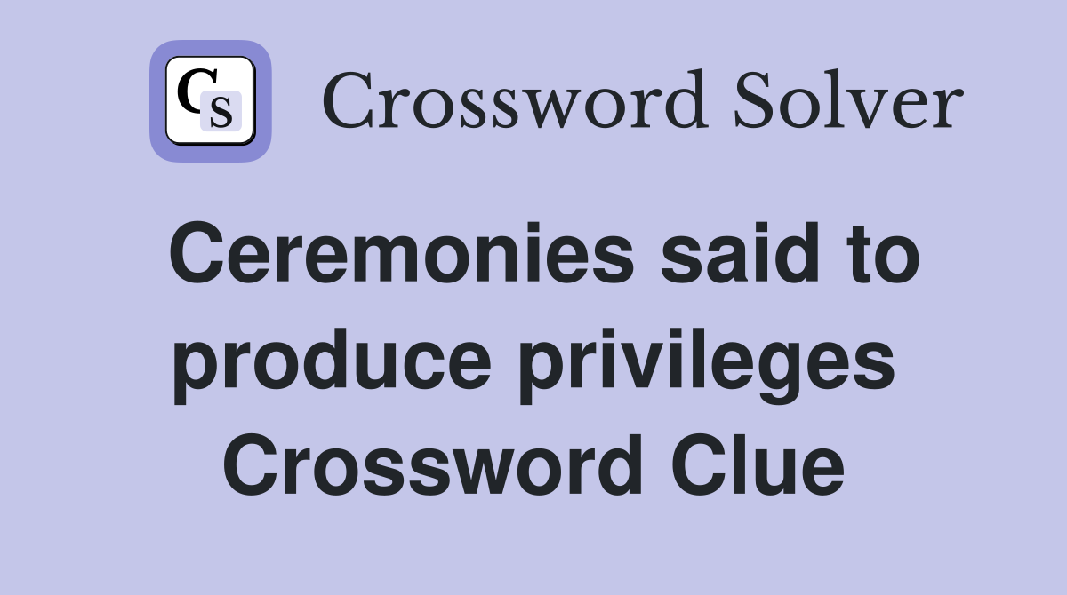 Ceremonies said to produce privileges Crossword Clue