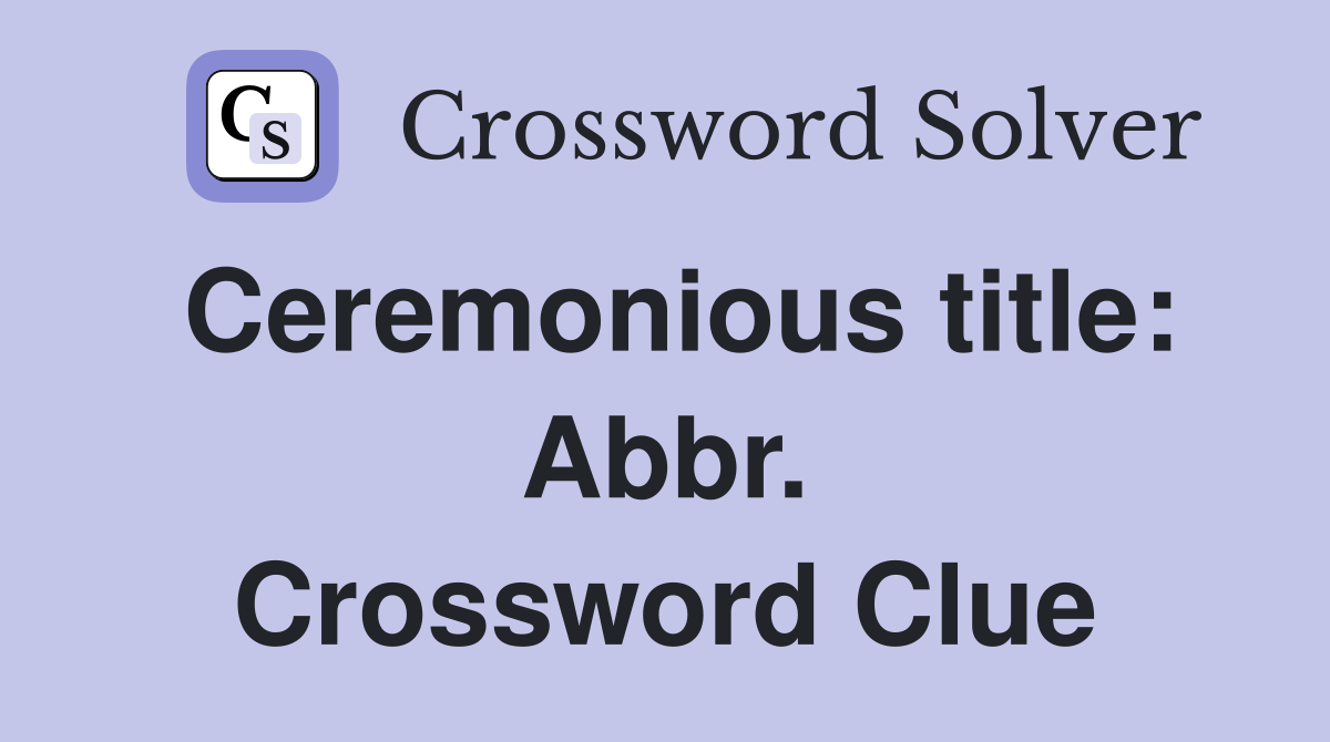 Ceremonious title: Abbr. Crossword Clue