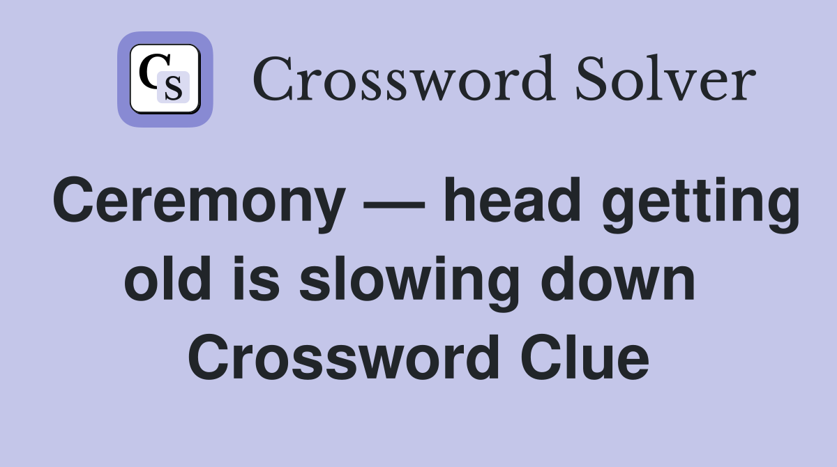 Ceremony — head getting old is slowing down  Crossword Clue