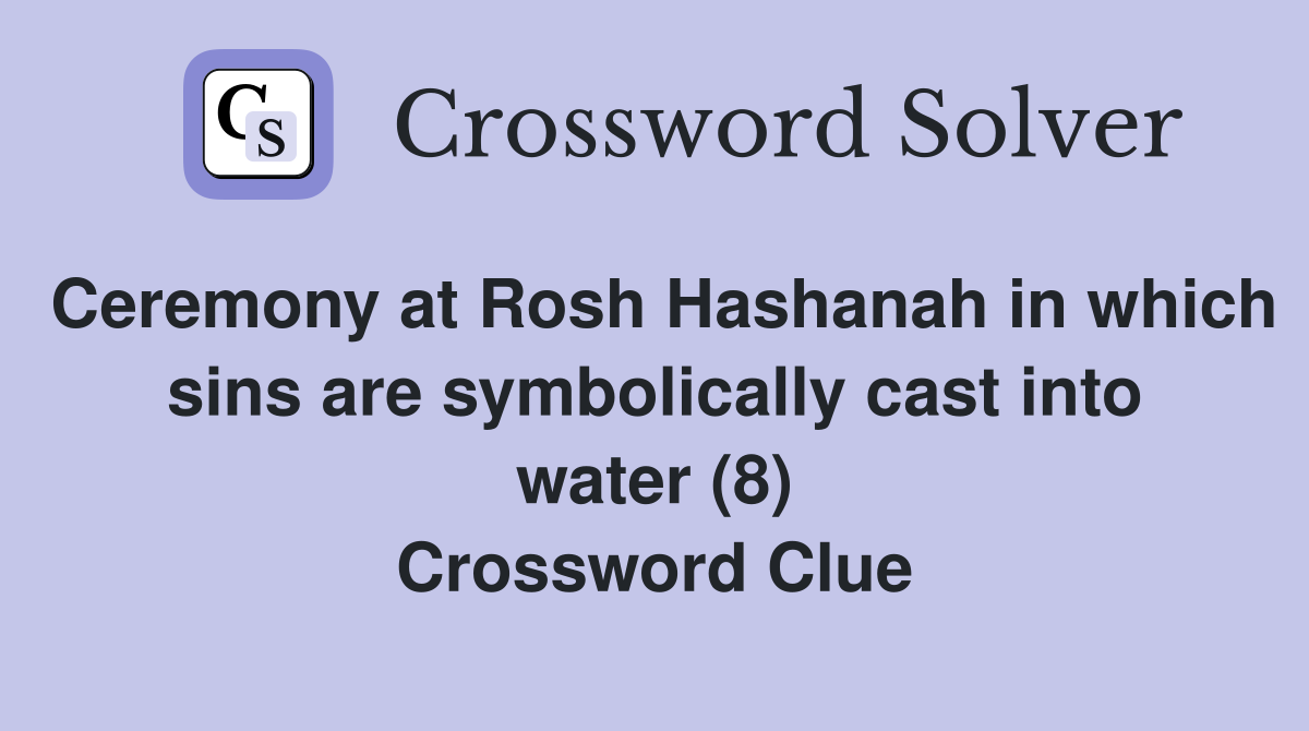 Ceremony at Rosh Hashanah in which sins are symbolically cast into water (8) Crossword Clue