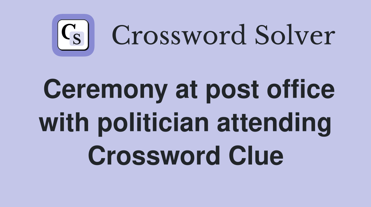 Ceremony at post office with politician attending Crossword Clue
