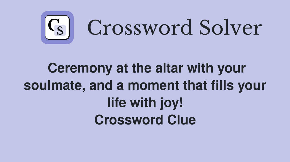 Ceremony at the altar with your soulmate, and a moment that fills your life with joy! Crossword Clue