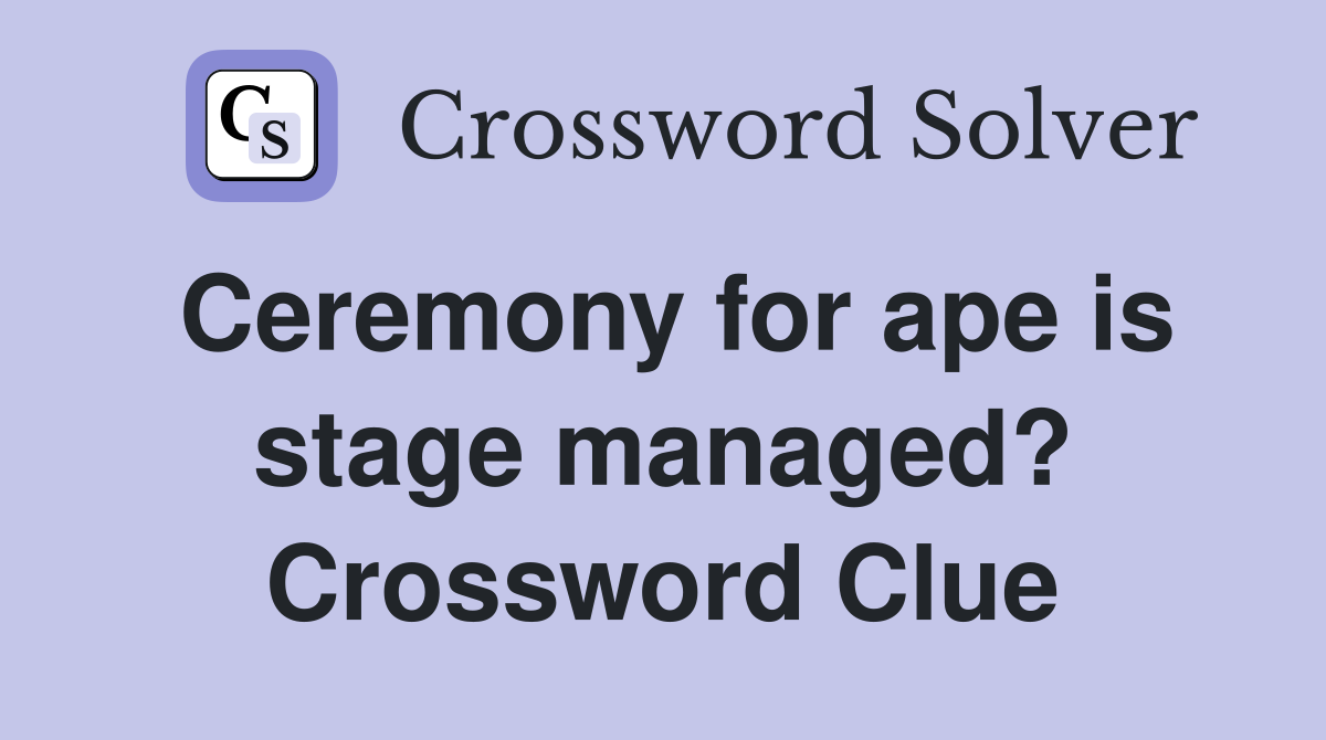Ceremony for ape is stage managed? Crossword Clue