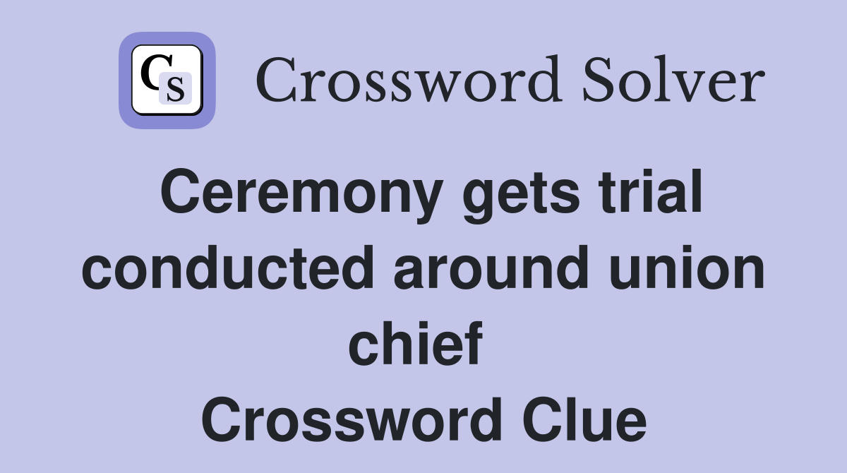 Ceremony gets trial conducted around union chief  Crossword Clue