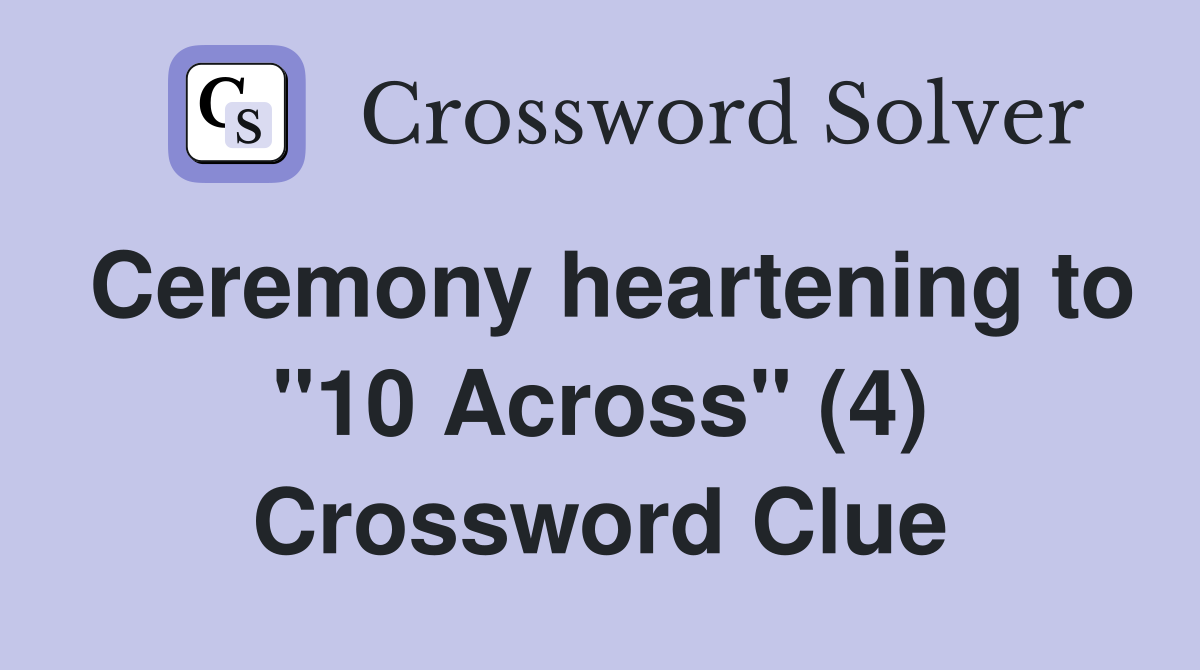 Ceremony heartening to "10 Across" (4) Crossword Clue