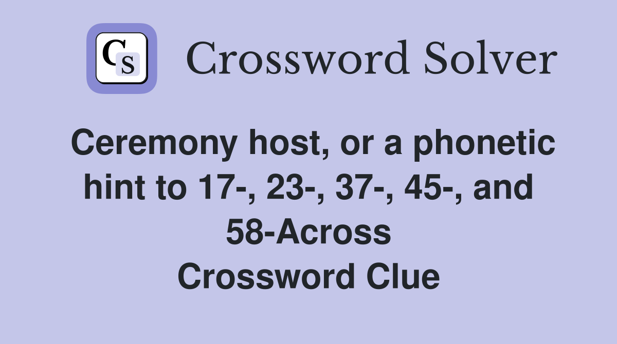Ceremony host, or a phonetic hint to 17-, 23-, 37-, 45-, and 58-Across Crossword Clue