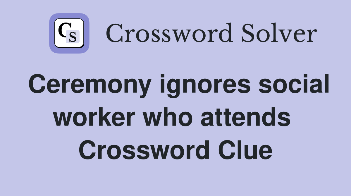 Ceremony ignores social worker who attends  Crossword Clue