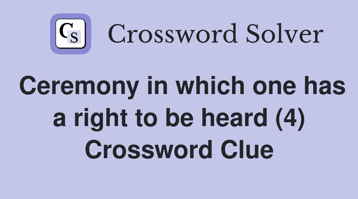 Ceremony in which one has a right to be heard (4) Crossword Clue