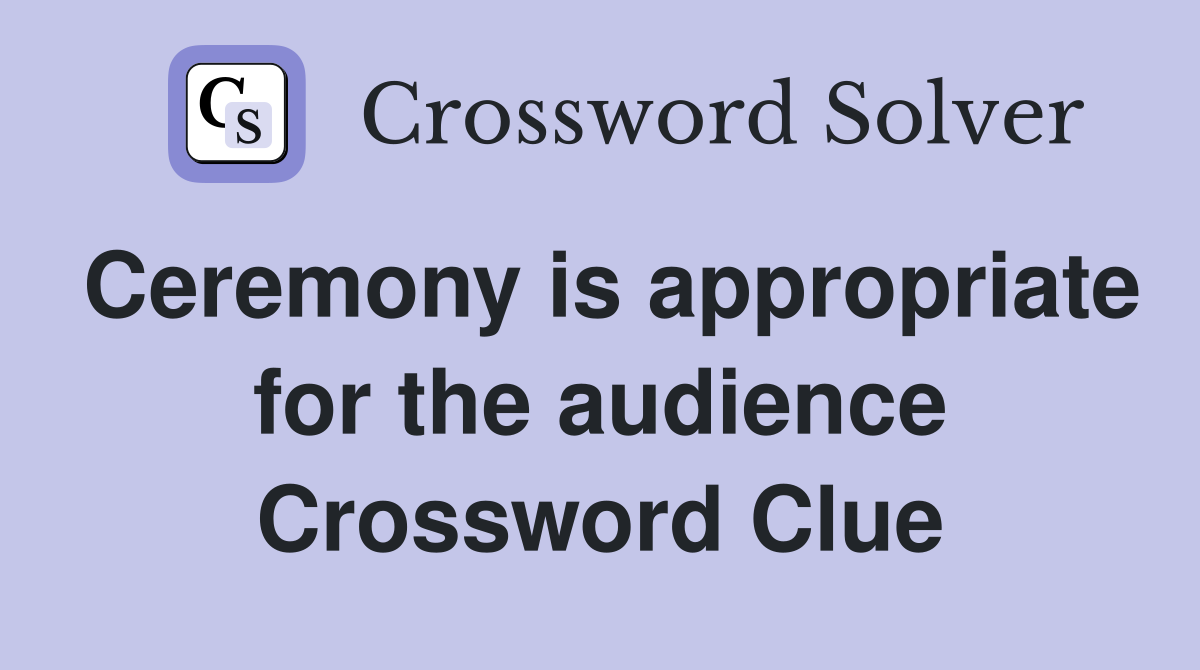 Ceremony is appropriate for the audience Crossword Clue