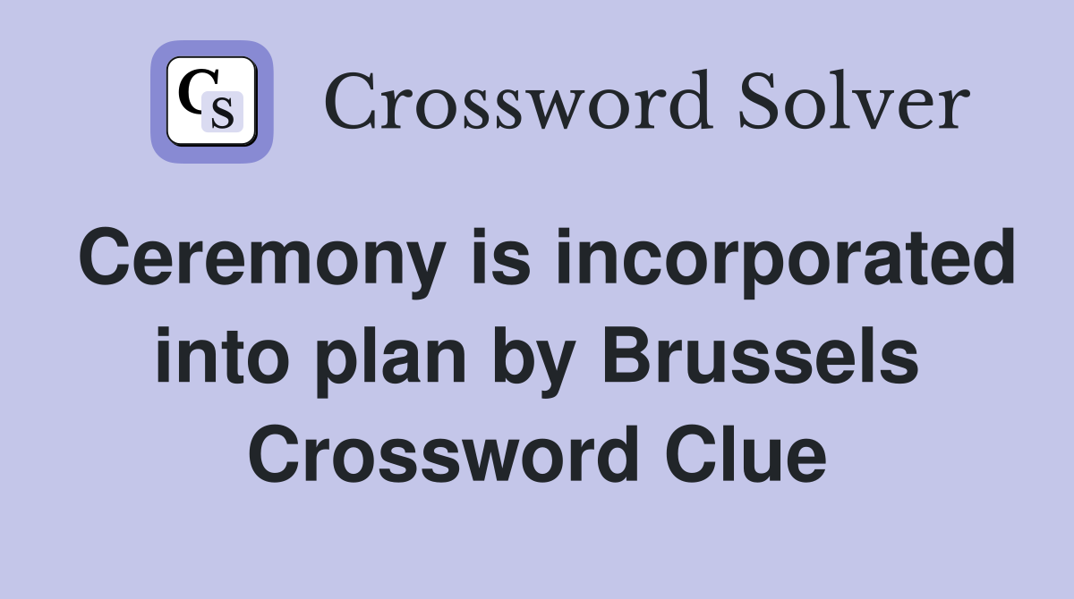 Ceremony is incorporated into plan by Brussels Crossword Clue