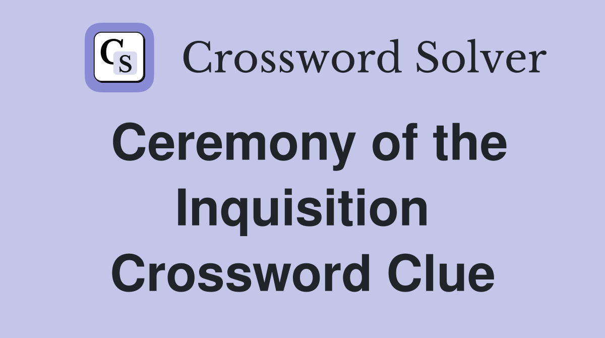 Ceremony of the Inquisition Crossword Clue