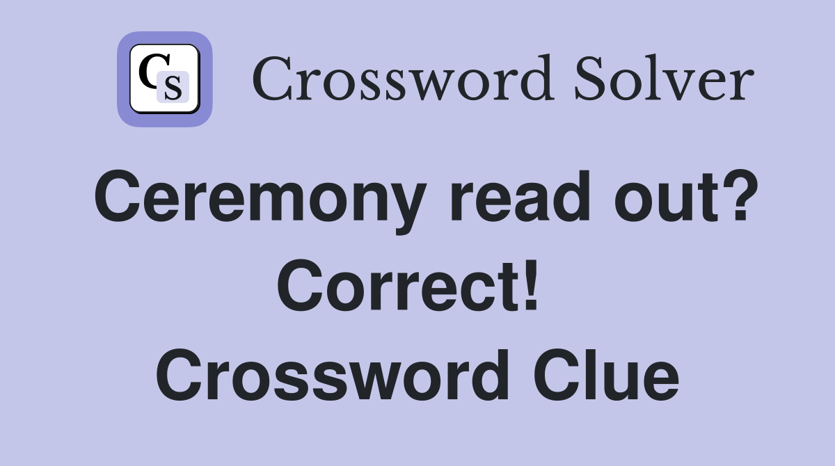 Ceremony read out? Correct!  Crossword Clue