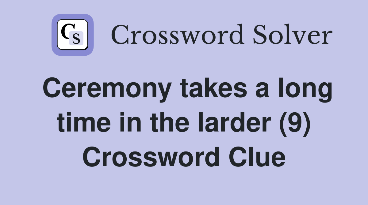 Ceremony takes a long time in the larder (9) Crossword Clue