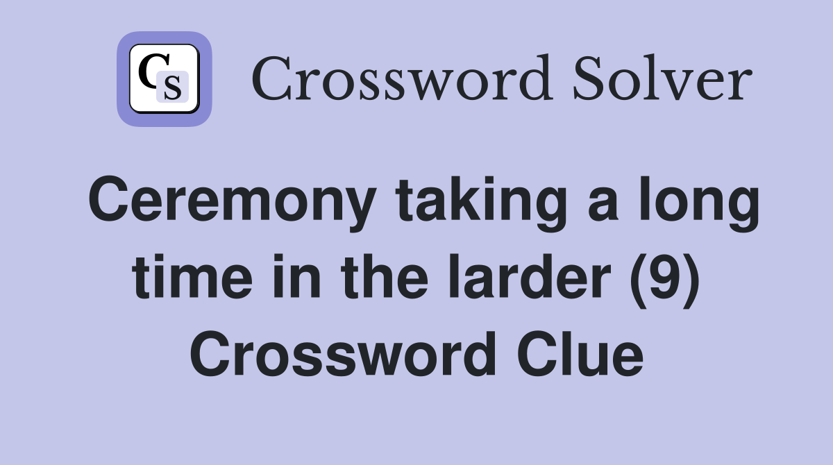 Ceremony taking a long time in the larder (9) Crossword Clue