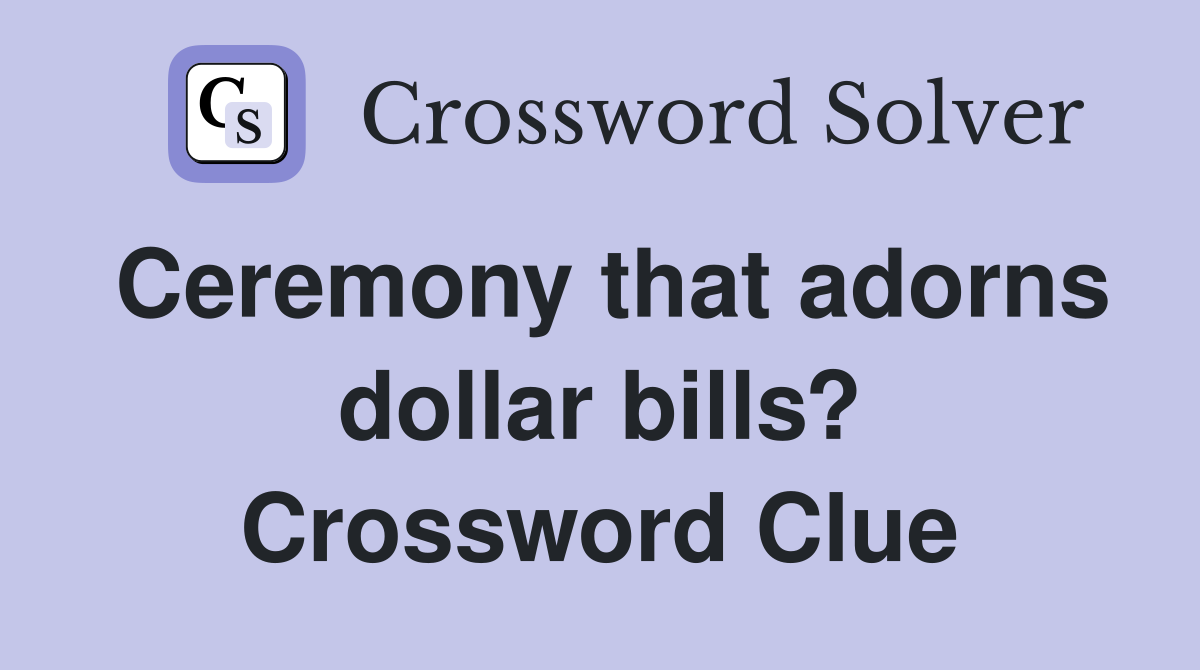 Ceremony that adorns dollar bills? Crossword Clue