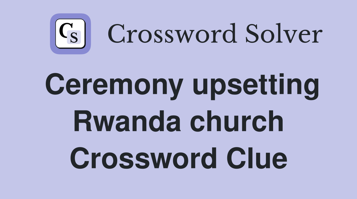 Ceremony upsetting Rwanda church Crossword Clue