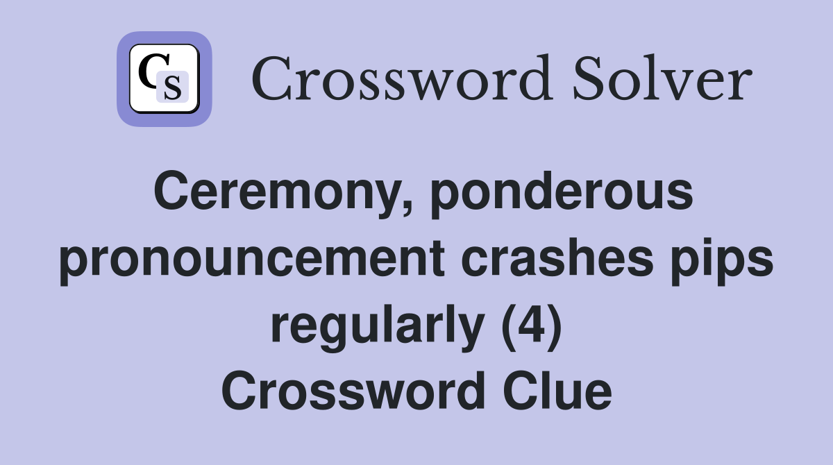 Ceremony, ponderous pronouncement crashes pips regularly (4) Crossword Clue