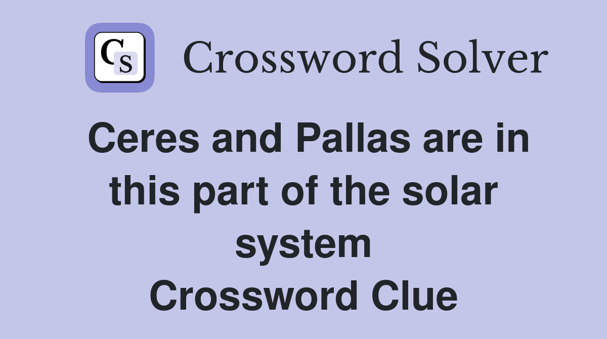 Ceres and Pallas are in this part of the solar system Crossword Clue