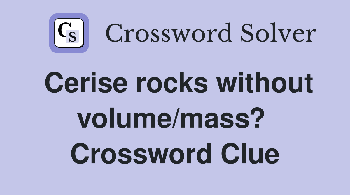 Cerise rocks without volume/mass?  Crossword Clue