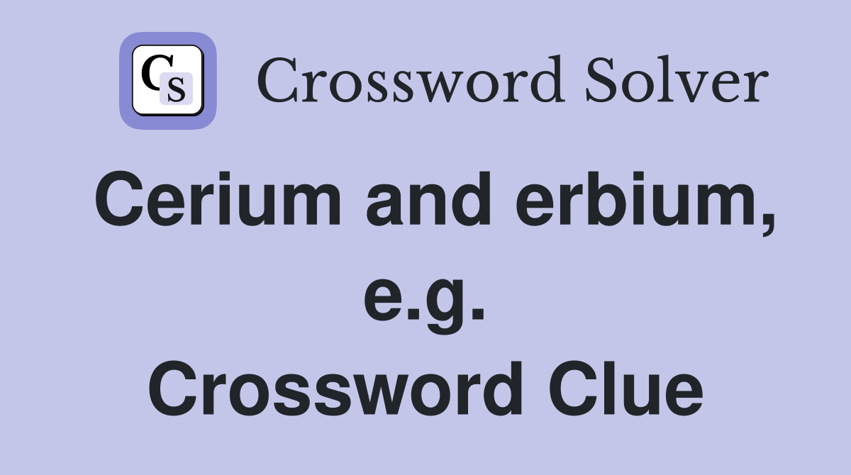 Cerium and erbium, e.g. Crossword Clue